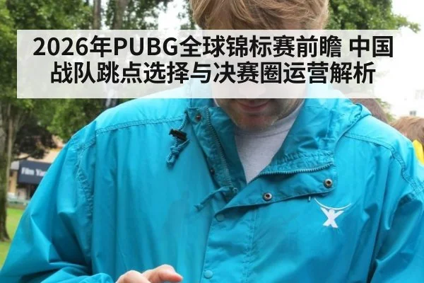 2026年PUBG全球锦标赛前瞻 中国战队跳点选择与决赛圈运营解析