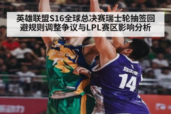英雄联盟S16全球总决赛瑞士轮抽签回避规则调整争议与LPL赛区影响分析